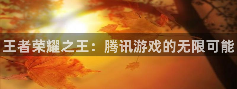 威客电竞 optic：王者荣耀之王：腾讯游戏的无限可能